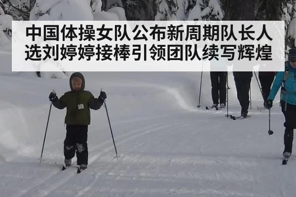 中国体操女队公布新周期队长人选刘婷婷接棒引领团队续写辉煌