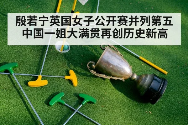 殷若宁英国女子公开赛并列第五 中国一姐大满贯再创历史新高