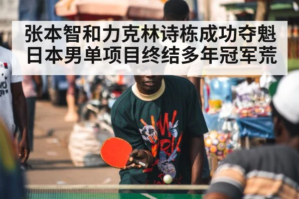 张本智和力克林诗栋成功夺魁 日本男单项目终结多年冠军荒