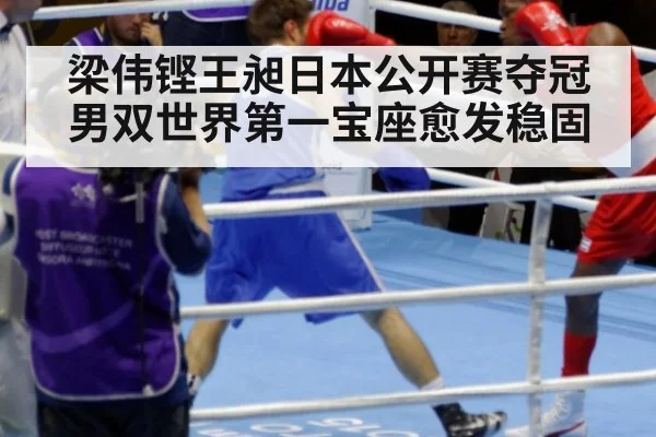 梁伟铿王昶日本公开赛夺冠男双世界第一宝座愈发稳固