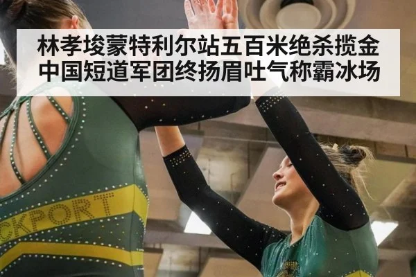 林孝埈蒙特利尔站五百米绝杀揽金 中国短道军团终扬眉吐气称霸冰场